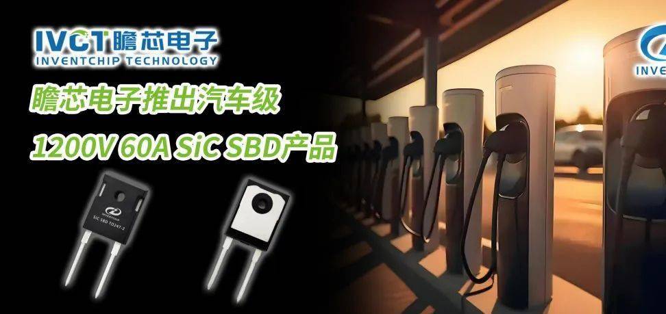 【NE快讯】瞻芯电子推出车规级1200V 60A SiC SBD产品；晶能参与埋入式多芯片SiC功率模块集成封装技术项目