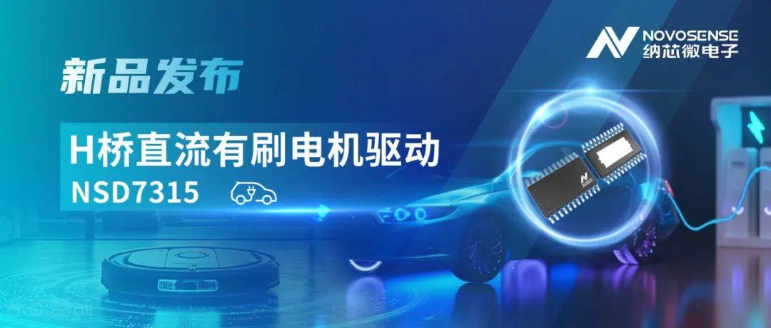 大电流，高集成，赋能汽车与工业智能驱动——纳芯微发布NSD7315系列H桥直流有刷电机驱动芯片