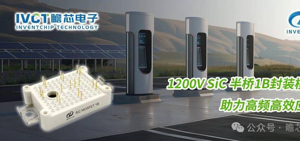瞻芯电子推出1200V SiC 半桥1B封装模块，助力高频高效应用