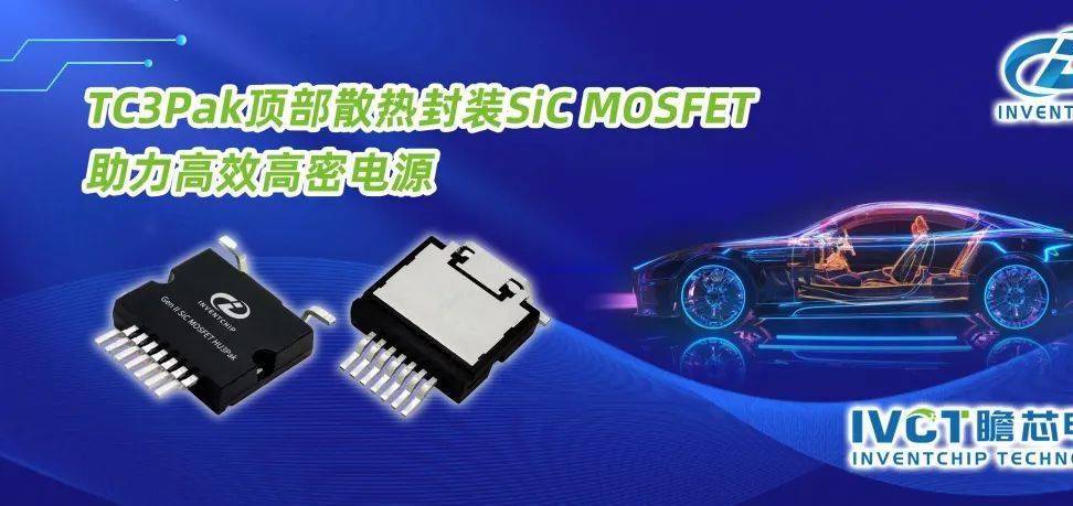 瞻芯电子TC3Pak顶部散热封装SiC MOSFET，助力高效高密电源设计